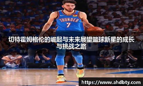切特霍姆格伦的崛起与未来展望篮球新星的成长与挑战之路